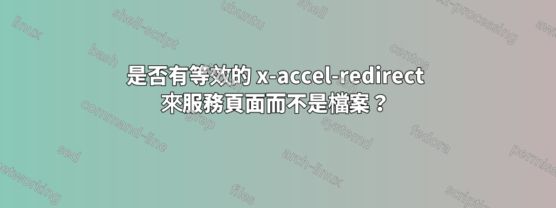 是否有等效的 x-accel-redirect 來服務頁面而不是檔案？