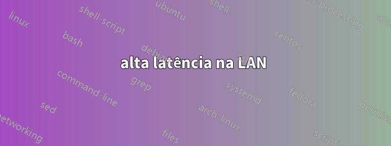 alta latência na LAN