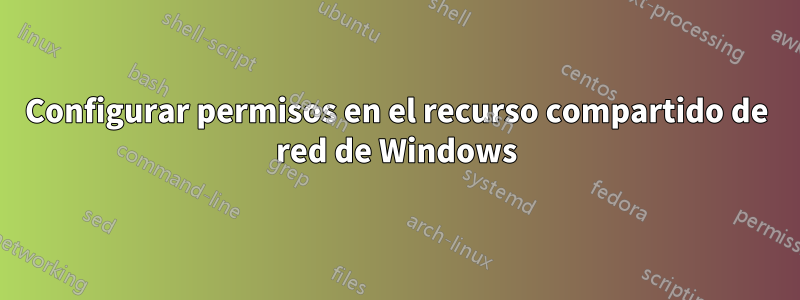 Configurar permisos en el recurso compartido de red de Windows