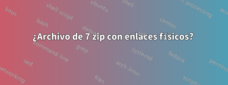 ¿Archivo de 7 zip con enlaces físicos?