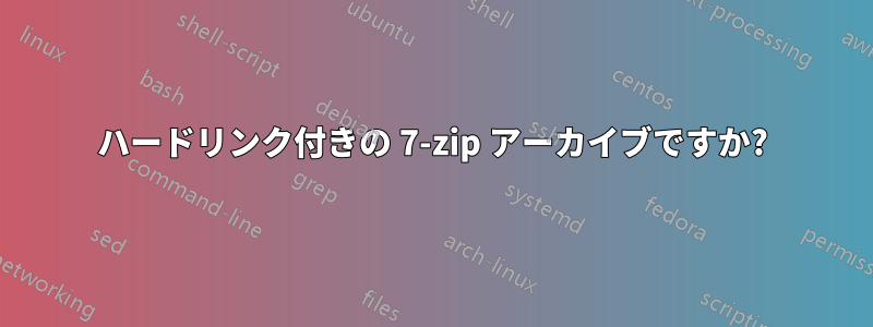 ハードリンク付きの 7-zip アーカイブですか?