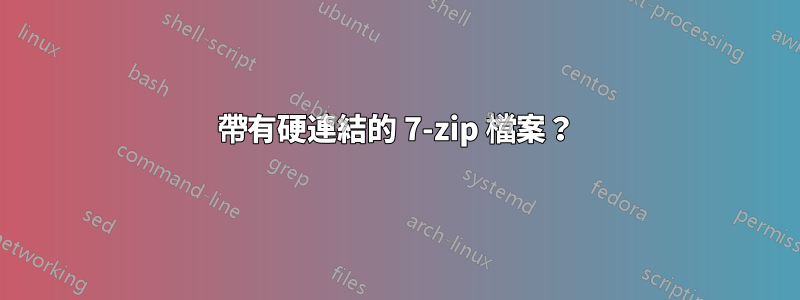 帶有硬連結的 7-zip 檔案？