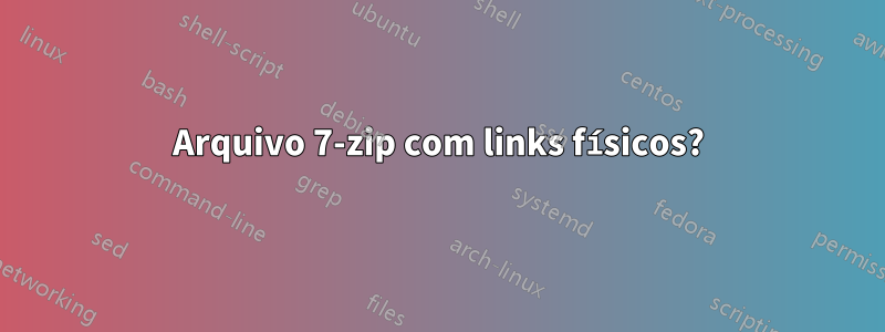 Arquivo 7-zip com links físicos?