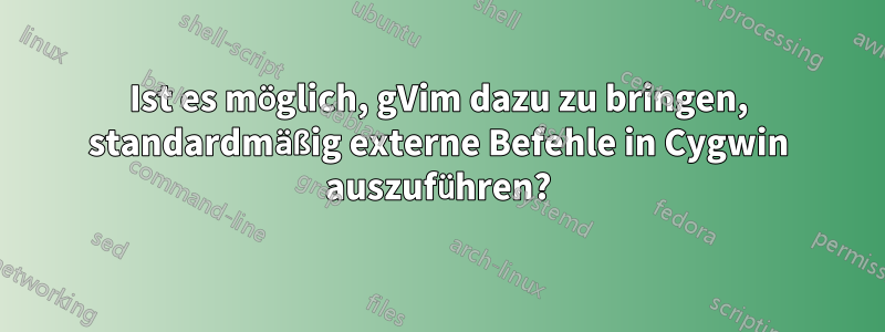 Ist es möglich, gVim dazu zu bringen, standardmäßig externe Befehle in Cygwin auszuführen?