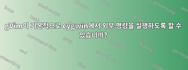 gVim이 기본적으로 cygwin에서 외부 명령을 실행하도록 할 수 있습니까?