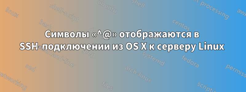 Символы «^@» отображаются в SSH-подключении из OS X к серверу Linux