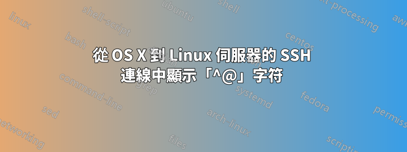 從 OS X 到 Linux 伺服器的 SSH 連線中顯示「^@」字符