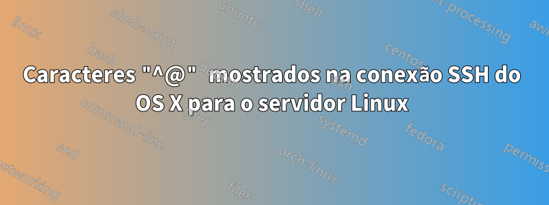 Caracteres "^@" mostrados na conexão SSH do OS X para o servidor Linux