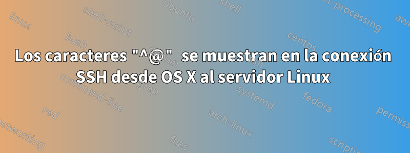 Los caracteres "^@" se muestran en la conexión SSH desde OS X al servidor Linux