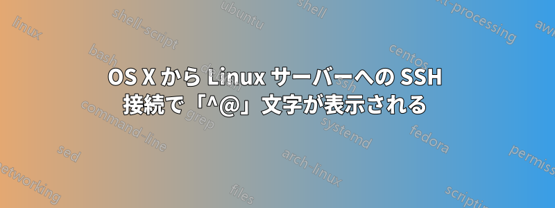 OS X から Linux サーバーへの SSH 接続で「^@」文字が表示される