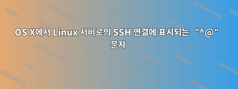 OS X에서 Linux 서버로의 SSH 연결에 표시되는 "^@" 문자