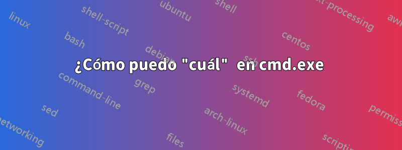 ¿Cómo puedo "cuál" en cmd.exe