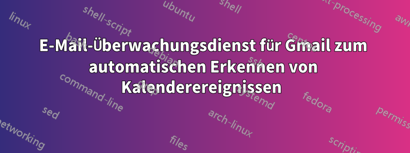 E-Mail-Überwachungsdienst für Gmail zum automatischen Erkennen von Kalenderereignissen 