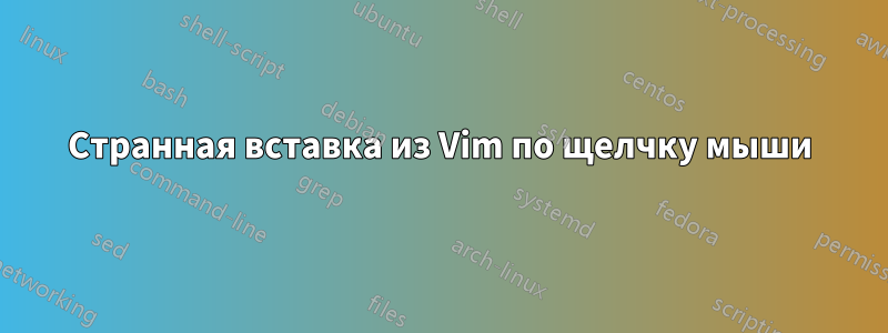 Странная вставка из Vim по щелчку мыши