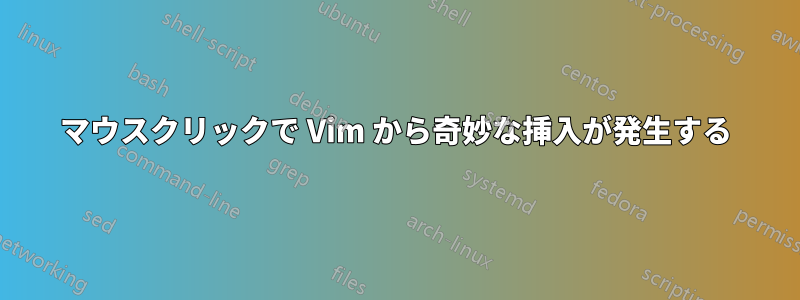 マウスクリックで Vim から奇妙な挿入が発生する