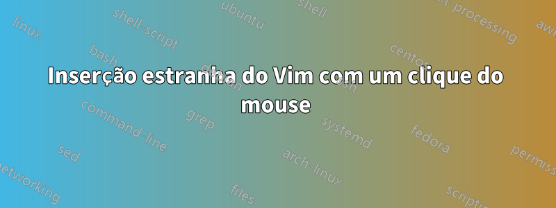 Inserção estranha do Vim com um clique do mouse