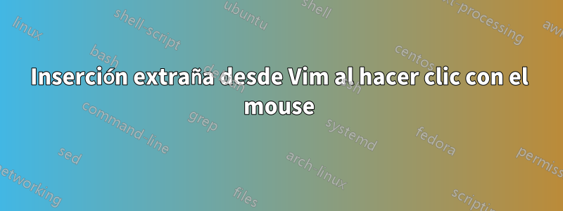 Inserción extraña desde Vim al hacer clic con el mouse