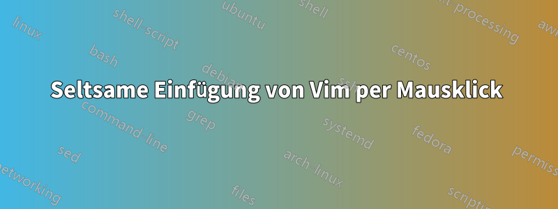 Seltsame Einfügung von Vim per Mausklick