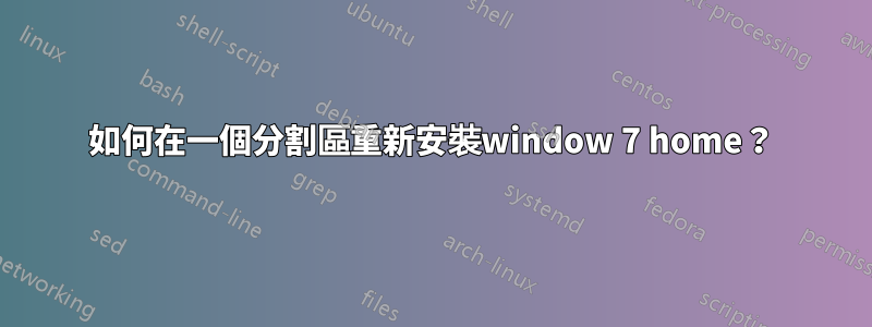 如何在一個分割區重新安裝window 7 home？