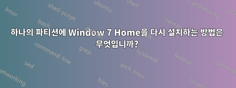 하나의 파티션에 Window 7 Home을 다시 설치하는 방법은 무엇입니까?