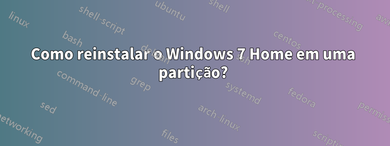 Como reinstalar o Windows 7 Home em uma partição?