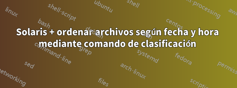 Solaris + ordenar archivos según fecha y hora mediante comando de clasificación