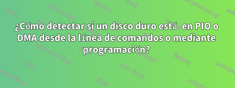 ¿Cómo detectar si un disco duro está en PIO o DMA desde la línea de comandos o mediante programación?