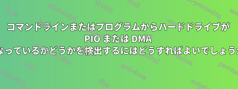 コマンドラインまたはプログラムからハードドライブが PIO または DMA になっているかどうかを検出するにはどうすればよいでしょうか?