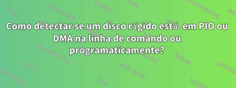 Como detectar se um disco rígido está em PIO ou DMA na linha de comando ou programaticamente?