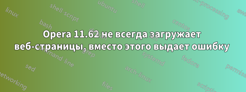 Opera 11.62 не всегда загружает веб-страницы, вместо этого выдает ошибку