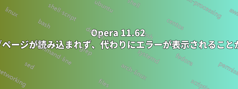 Opera 11.62 ではウェブページが読み込まれず、代わりにエラーが表示されることがあります