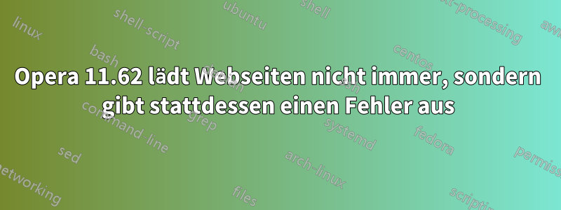 Opera 11.62 lädt Webseiten nicht immer, sondern gibt stattdessen einen Fehler aus