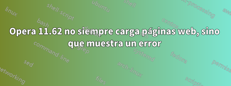 Opera 11.62 no siempre carga páginas web, sino que muestra un error