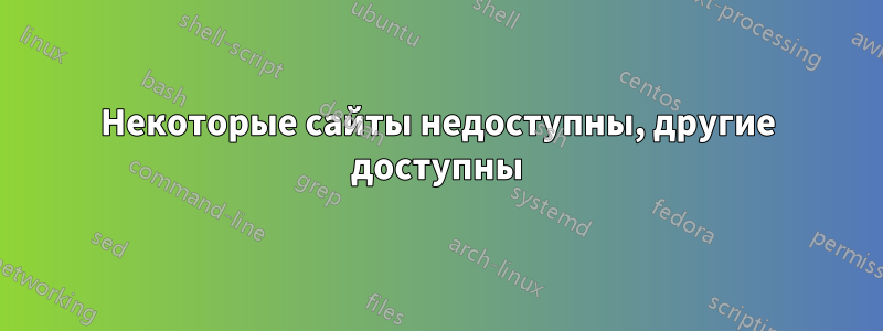 Некоторые сайты недоступны, другие доступны