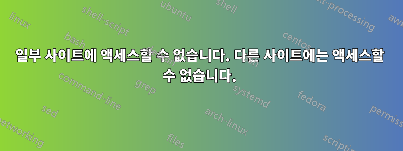 일부 사이트에 액세스할 수 없습니다. 다른 사이트에는 액세스할 수 없습니다.