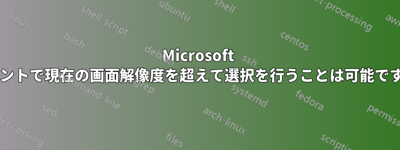 Microsoft ペイントで現在の画面解像度を超えて選択を行うことは可能ですか?