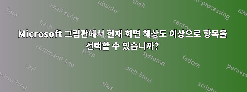 Microsoft 그림판에서 현재 화면 해상도 이상으로 항목을 선택할 수 있습니까?