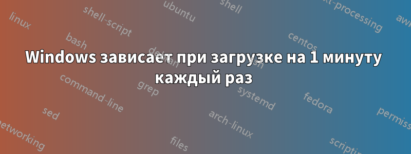 Windows зависает при загрузке на 1 минуту каждый раз