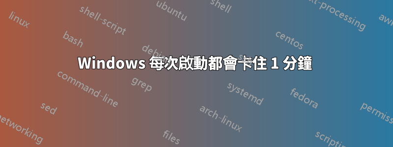 Windows 每次啟動都會卡住 1 分鐘