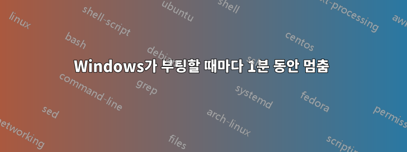 Windows가 부팅할 때마다 1분 동안 멈춤