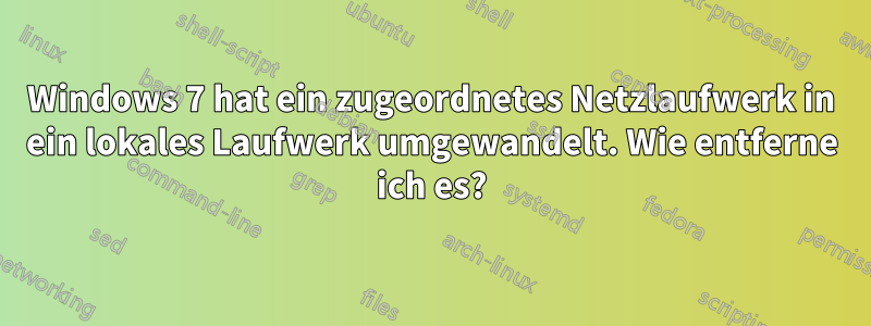 Windows 7 hat ein zugeordnetes Netzlaufwerk in ein lokales Laufwerk umgewandelt. Wie entferne ich es?