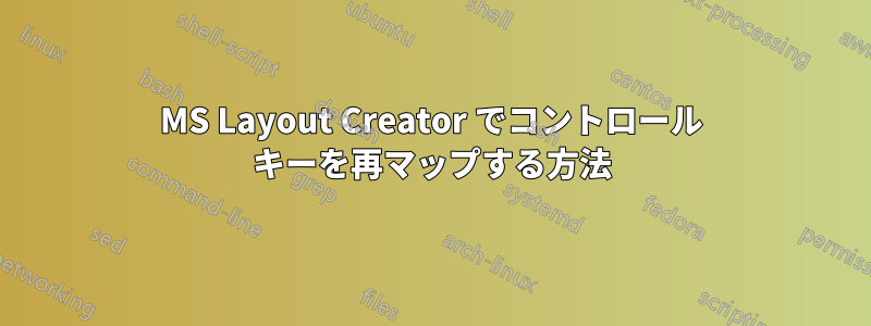 MS Layout Creator でコントロール キーを再マップする方法