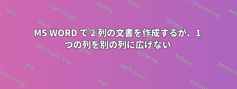 MS WORD で 2 列の文書を作成するが、1 つの列を別の列に広げない