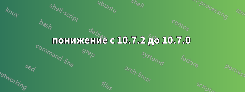 понижение с 10.7.2 до 10.7.0