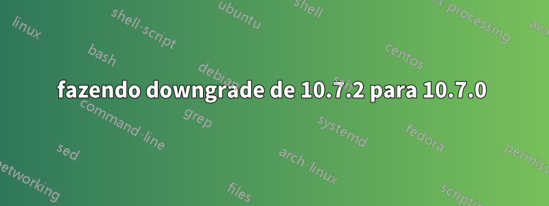 fazendo downgrade de 10.7.2 para 10.7.0