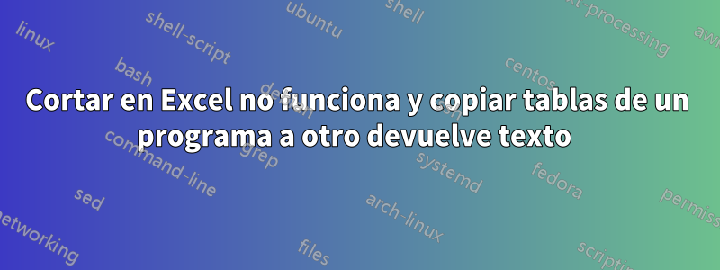 Cortar en Excel no funciona y copiar tablas de un programa a otro devuelve texto 