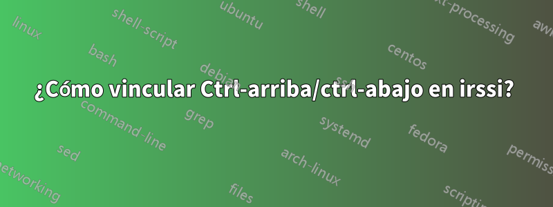 ¿Cómo vincular Ctrl-arriba/ctrl-abajo en irssi?