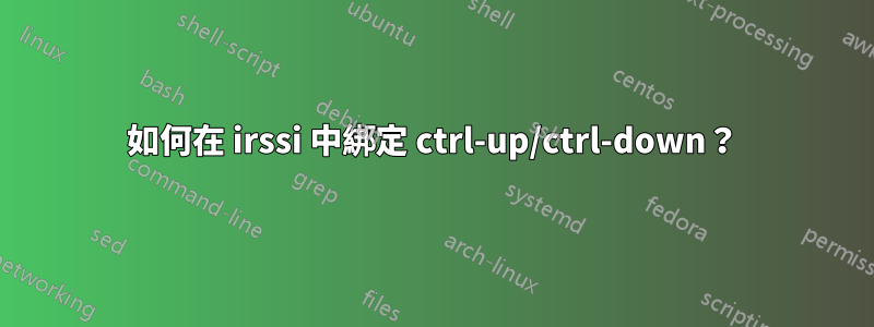 如何在 irssi 中綁定 ctrl-up/ctrl-down？