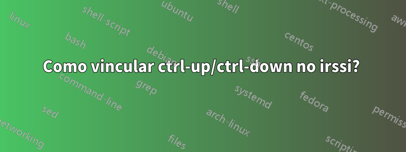 Como vincular ctrl-up/ctrl-down no irssi?