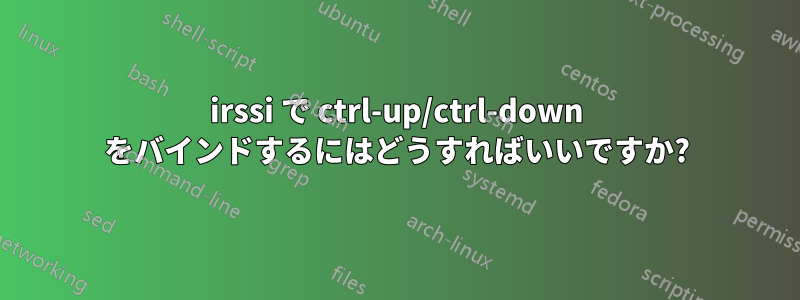 irssi で ctrl-up/ctrl-down をバインドするにはどうすればいいですか?